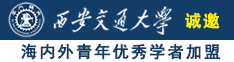 中国女人被大鸡巴操诚邀海内外青年优秀学者加盟西安交通大学